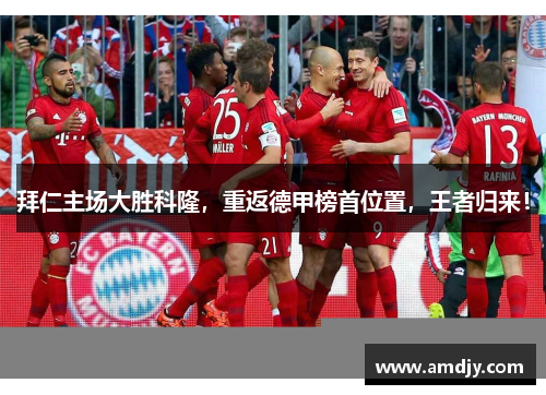 拜仁主场大胜科隆，重返德甲榜首位置，王者归来！