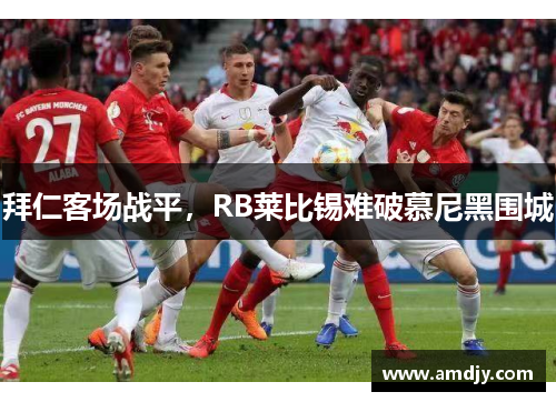 拜仁客场战平，RB莱比锡难破慕尼黑围城