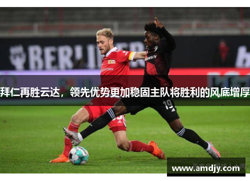 拜仁再胜云达，领先优势更加稳固主队将胜利的风底增厚