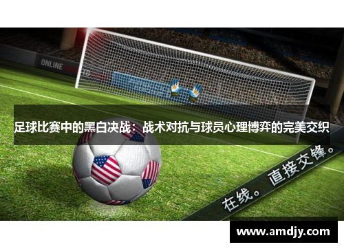 足球比赛中的黑白决战：战术对抗与球员心理博弈的完美交织