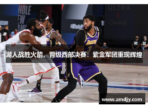 湖人战胜火箭，晋级西部决赛：紫金军团重现辉煌